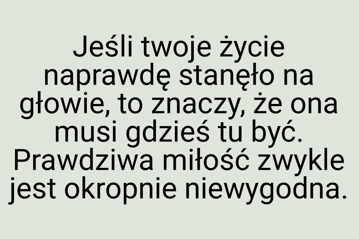 Jeśli twoje życie naprawdę stanęło na głowie, to znaczy, że