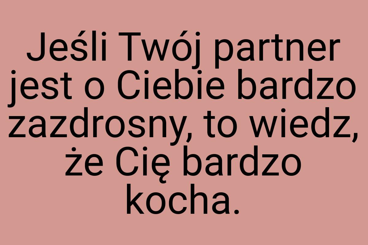 Jeśli Twój partner jest o Ciebie bardzo zazdrosny, to