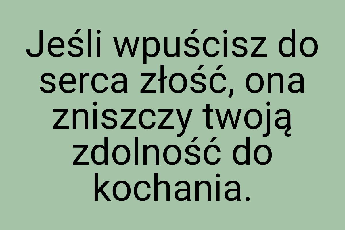 Jeśli wpuścisz do serca złość, ona zniszczy twoją zdolność