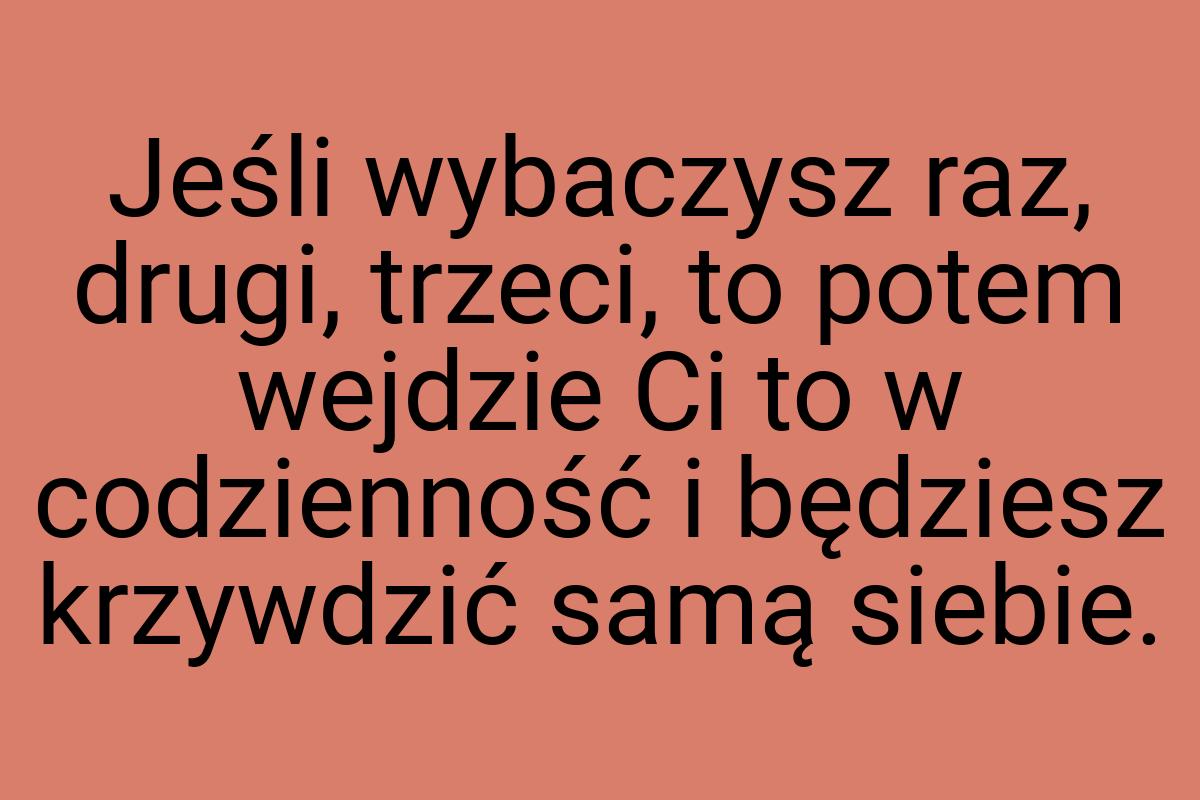 Jeśli wybaczysz raz, drugi, trzeci, to potem wejdzie Ci to