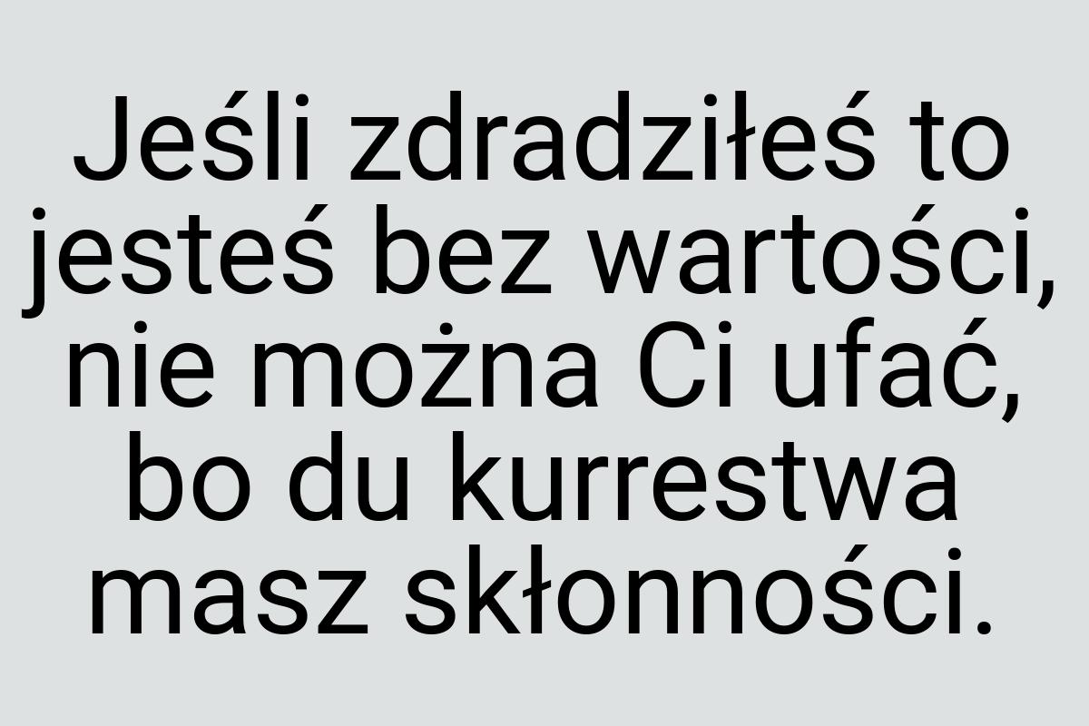 Jeśli zdradziłeś to jesteś bez wartości, nie można Ci ufać