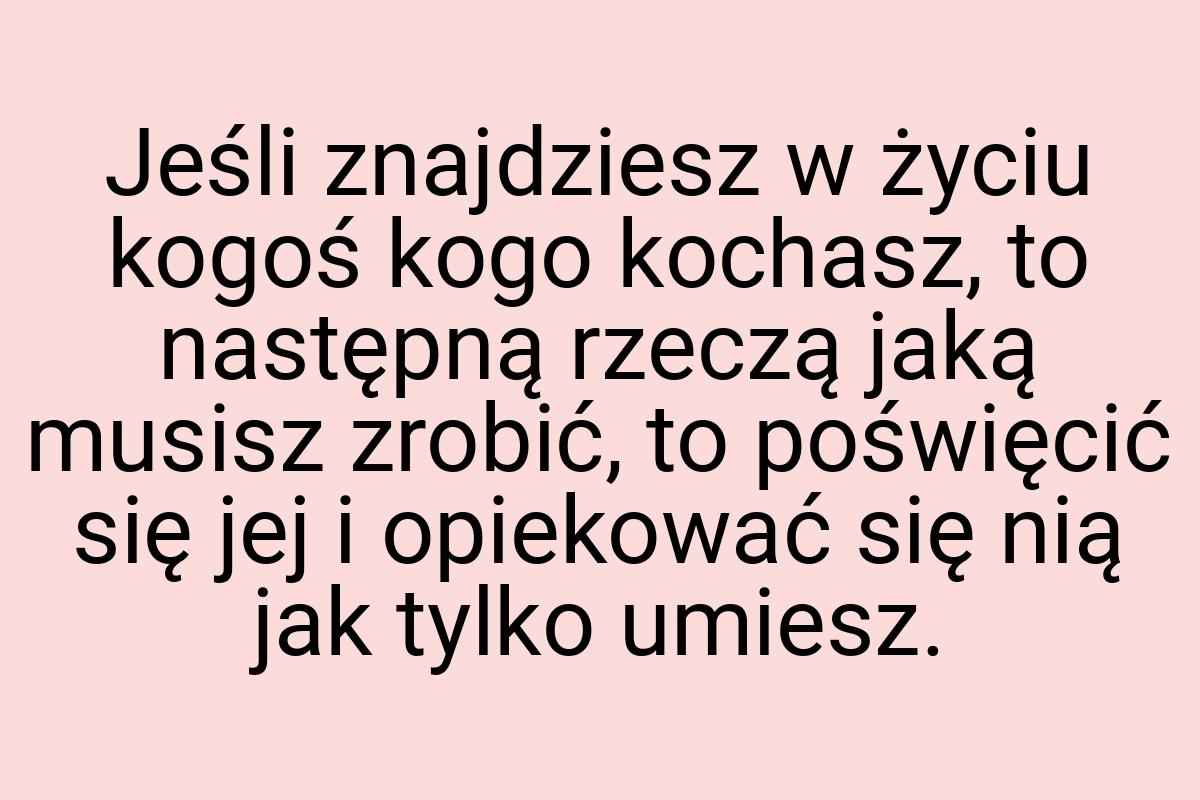 Jeśli znajdziesz w życiu kogoś kogo kochasz, to następną