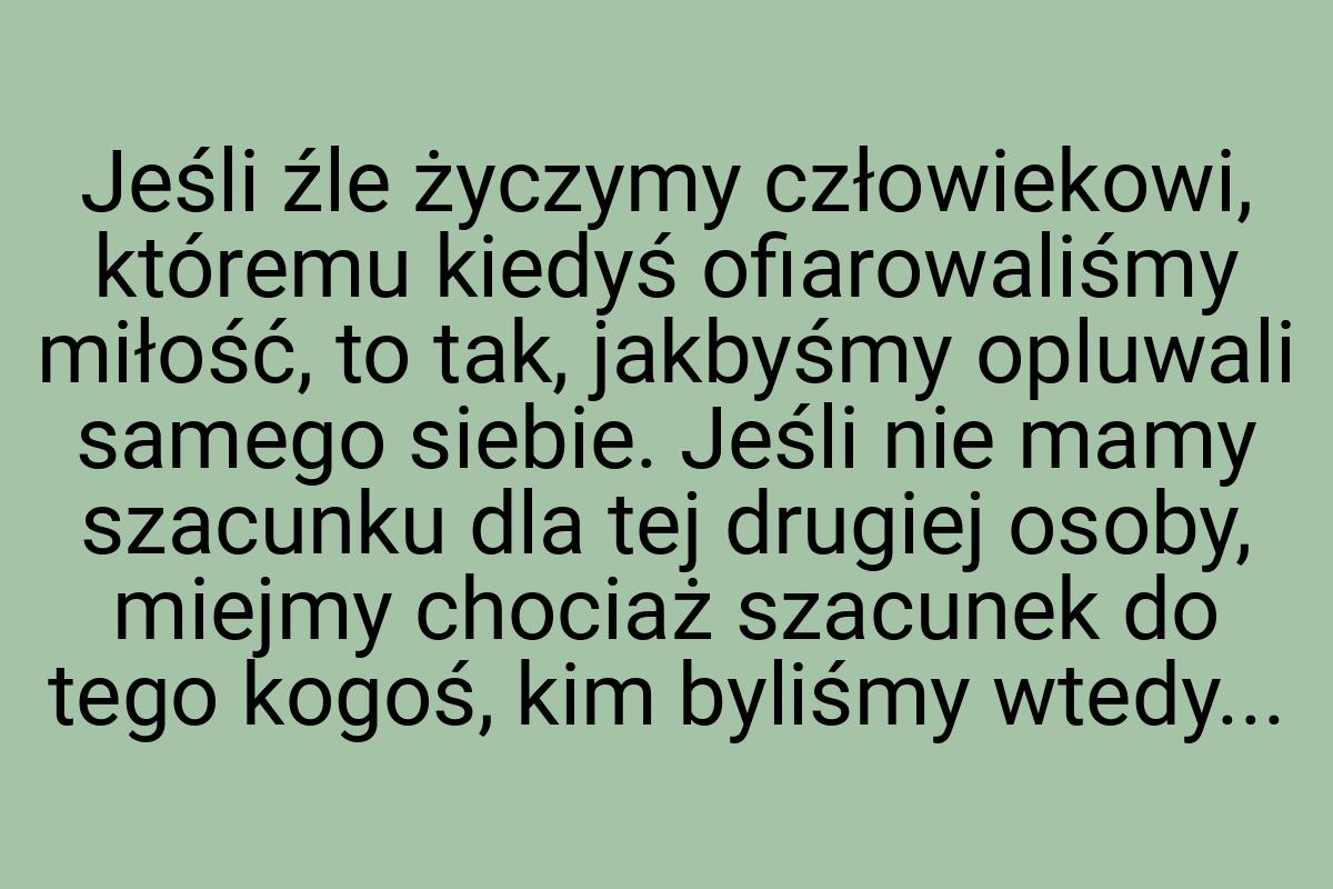 Jeśli źle życzymy człowiekowi, któremu kiedyś ofiarowaliśmy