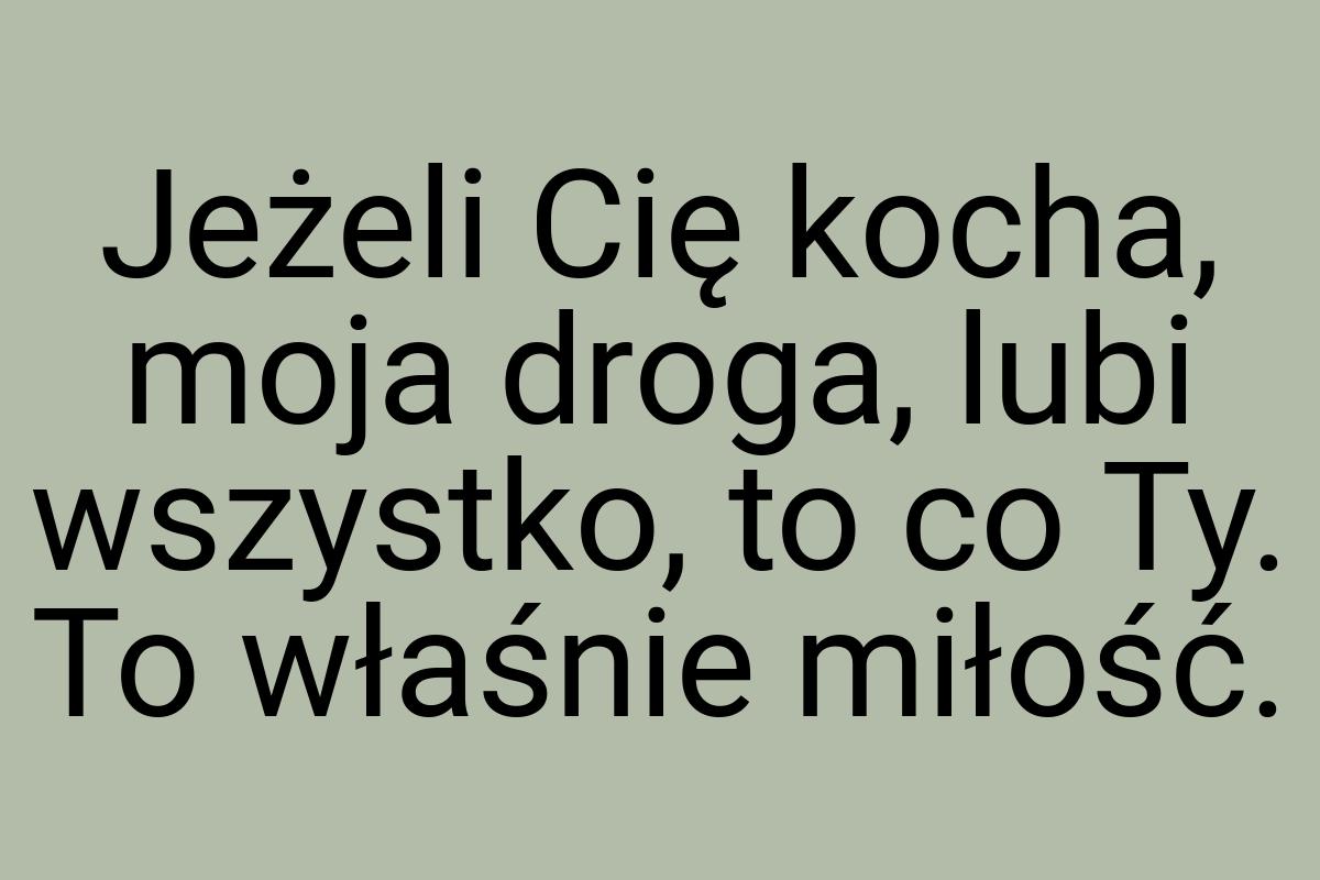 Jeżeli Cię kocha, moja droga, lubi wszystko, to co Ty. To