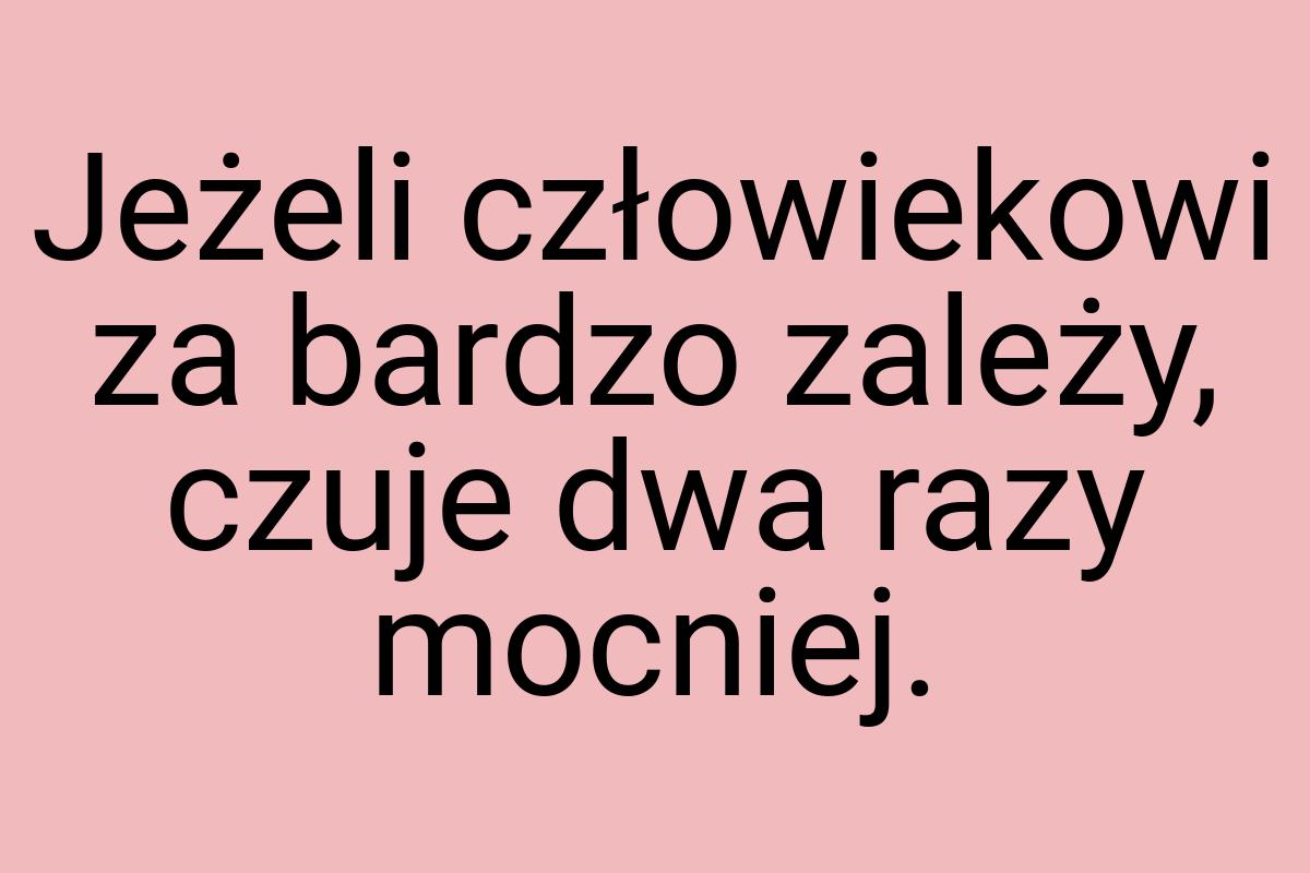 Jeżeli człowiekowi za bardzo zależy, czuje dwa razy mocniej