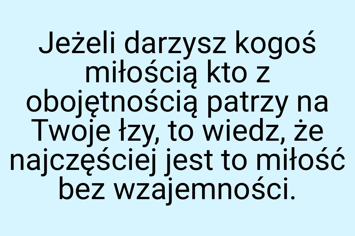 Jeżeli darzysz kogoś miłością kto z obojętnością patrzy na