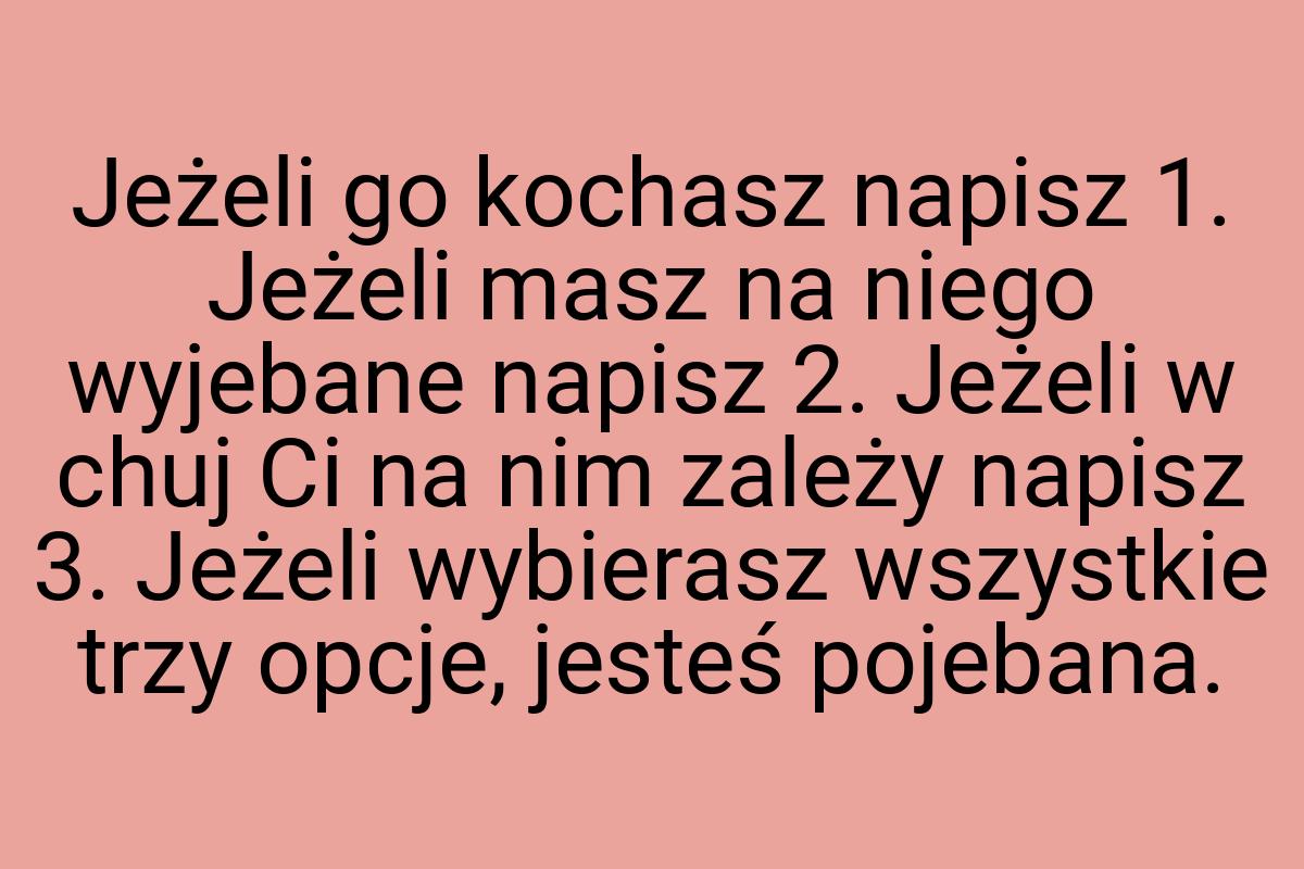 Jeżeli go kochasz napisz 1. Jeżeli masz na niego wyjebane