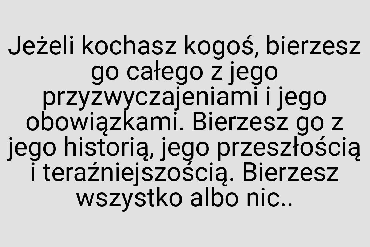 Jeżeli kochasz kogoś, bierzesz go całego z jego