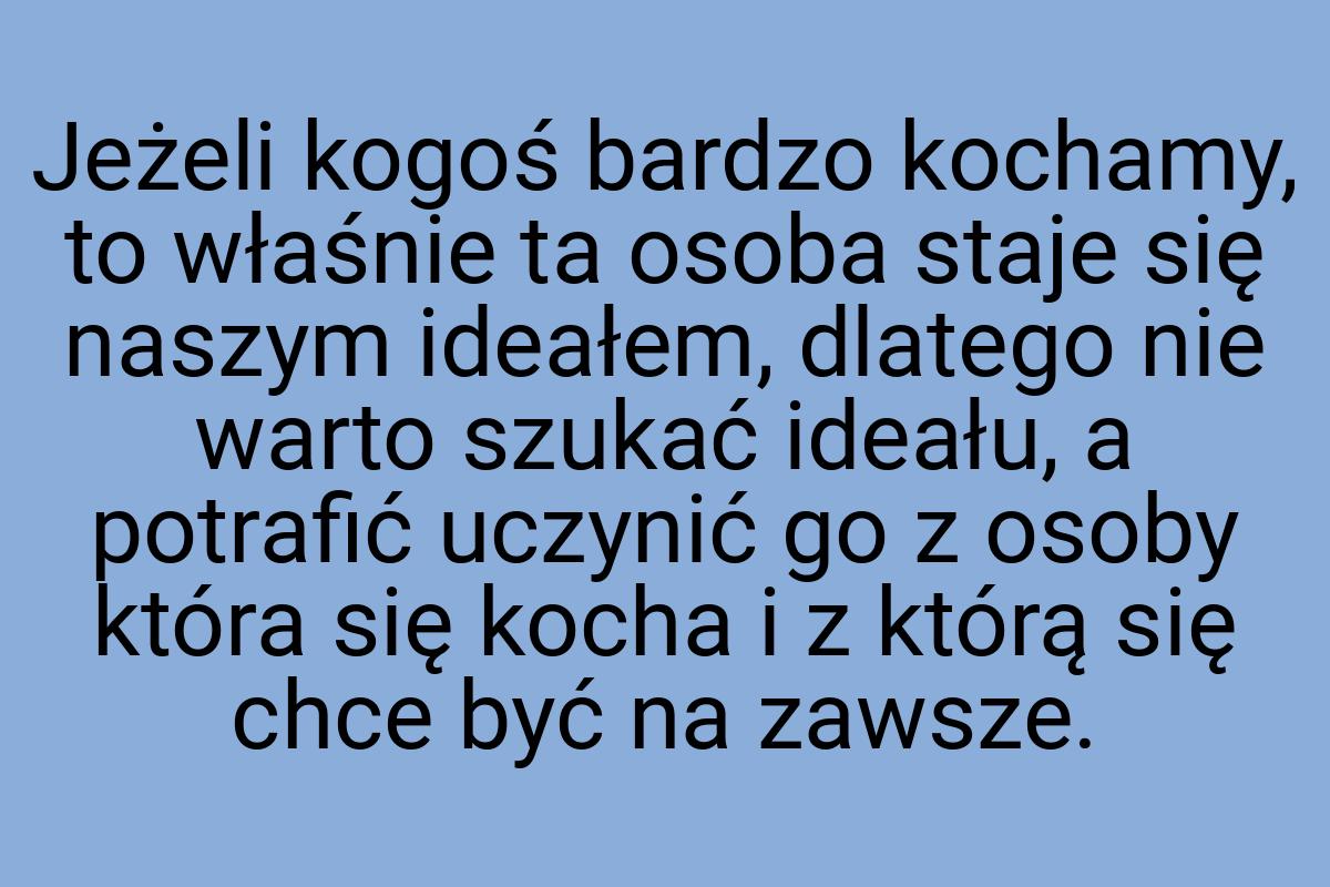 Jeżeli kogoś bardzo kochamy, to właśnie ta osoba staje się