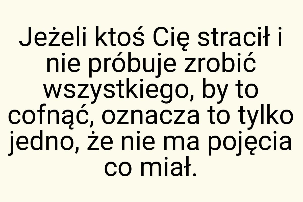 Jeżeli ktoś Cię stracił i nie próbuje zrobić wszystkiego