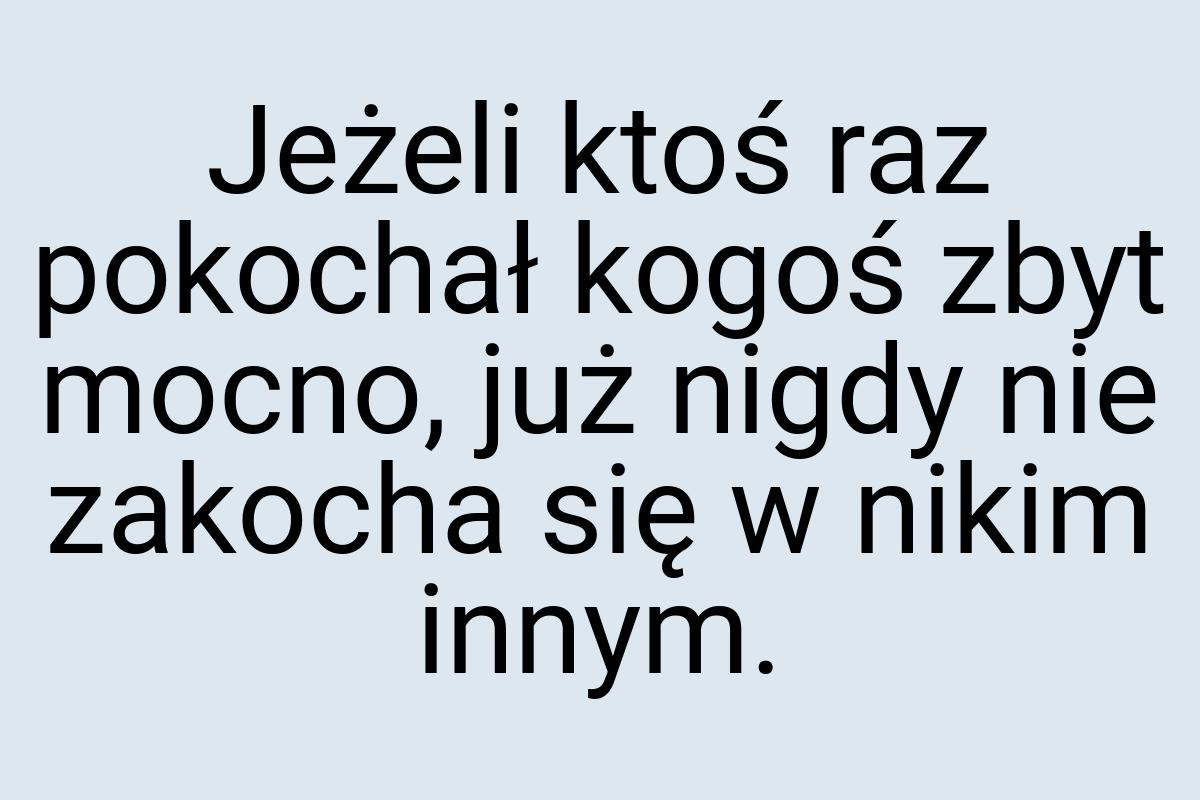 Jeżeli ktoś raz pokochał kogoś zbyt mocno, już nigdy nie