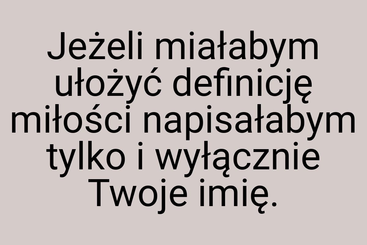 Jeżeli miałabym ułożyć definicję miłości napisałabym tylko