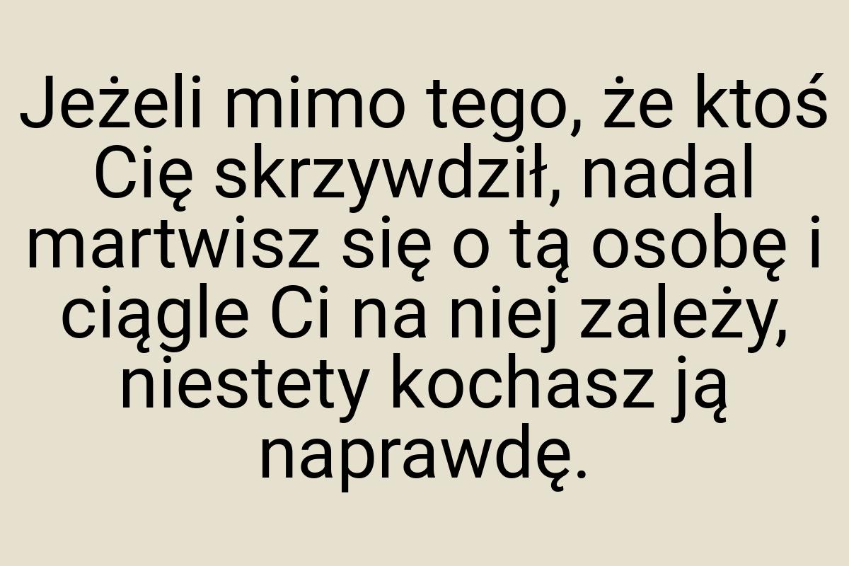 Jeżeli mimo tego, że ktoś Cię skrzywdził, nadal martwisz