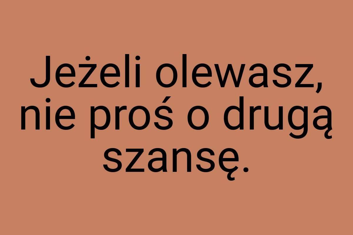 Jeżeli olewasz, nie proś o drugą szansę