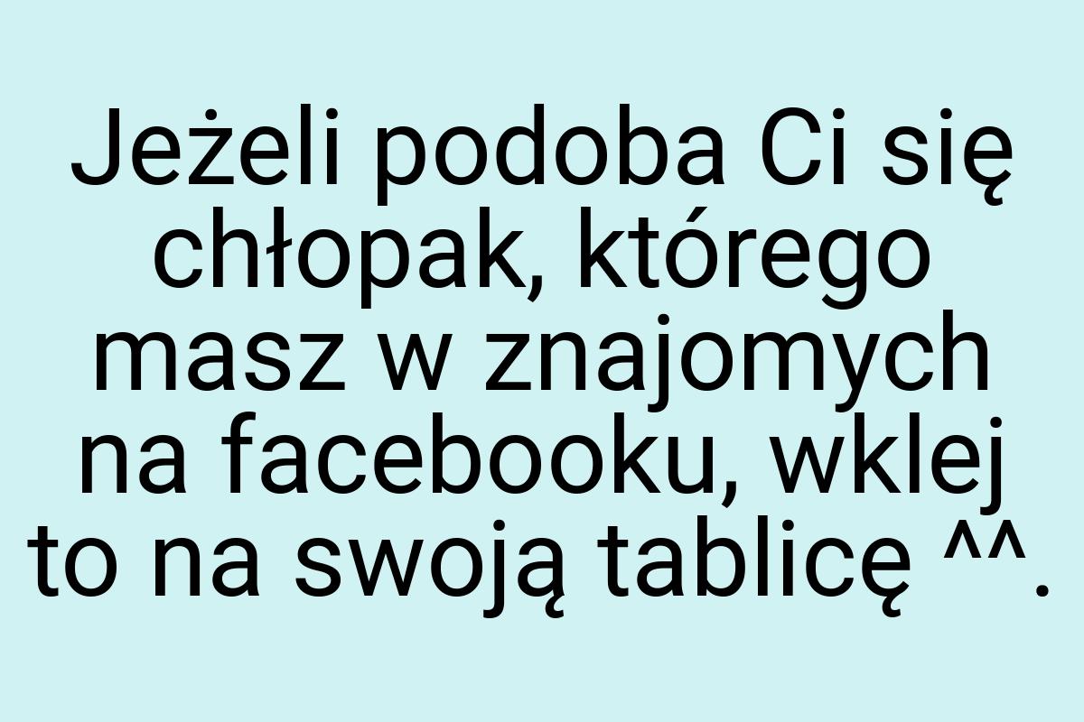 Jeżeli podoba Ci się chłopak, którego masz w znajomych na