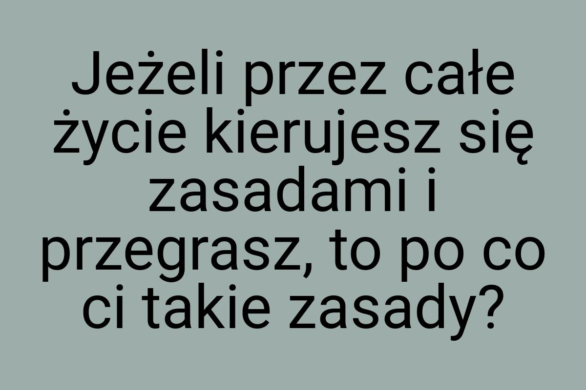 Jeżeli przez całe życie kierujesz się zasadami i przegrasz