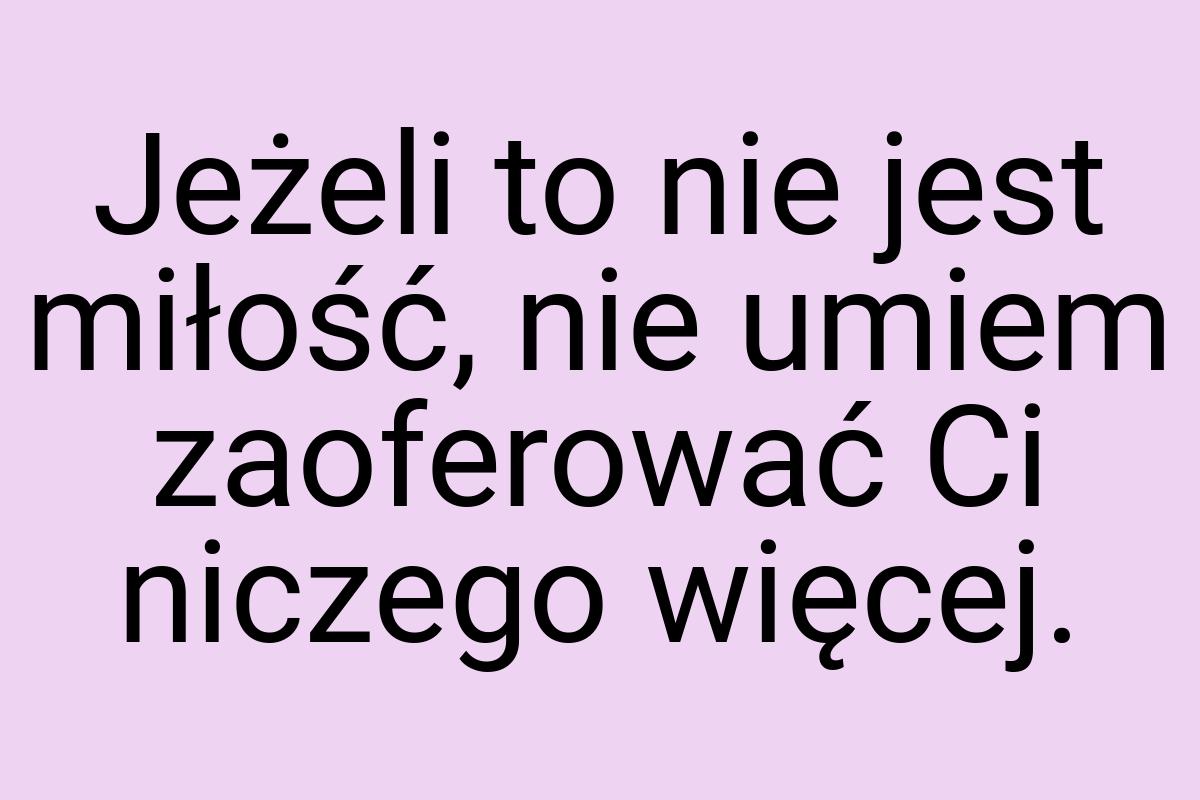 Jeżeli to nie jest miłość, nie umiem zaoferować Ci niczego