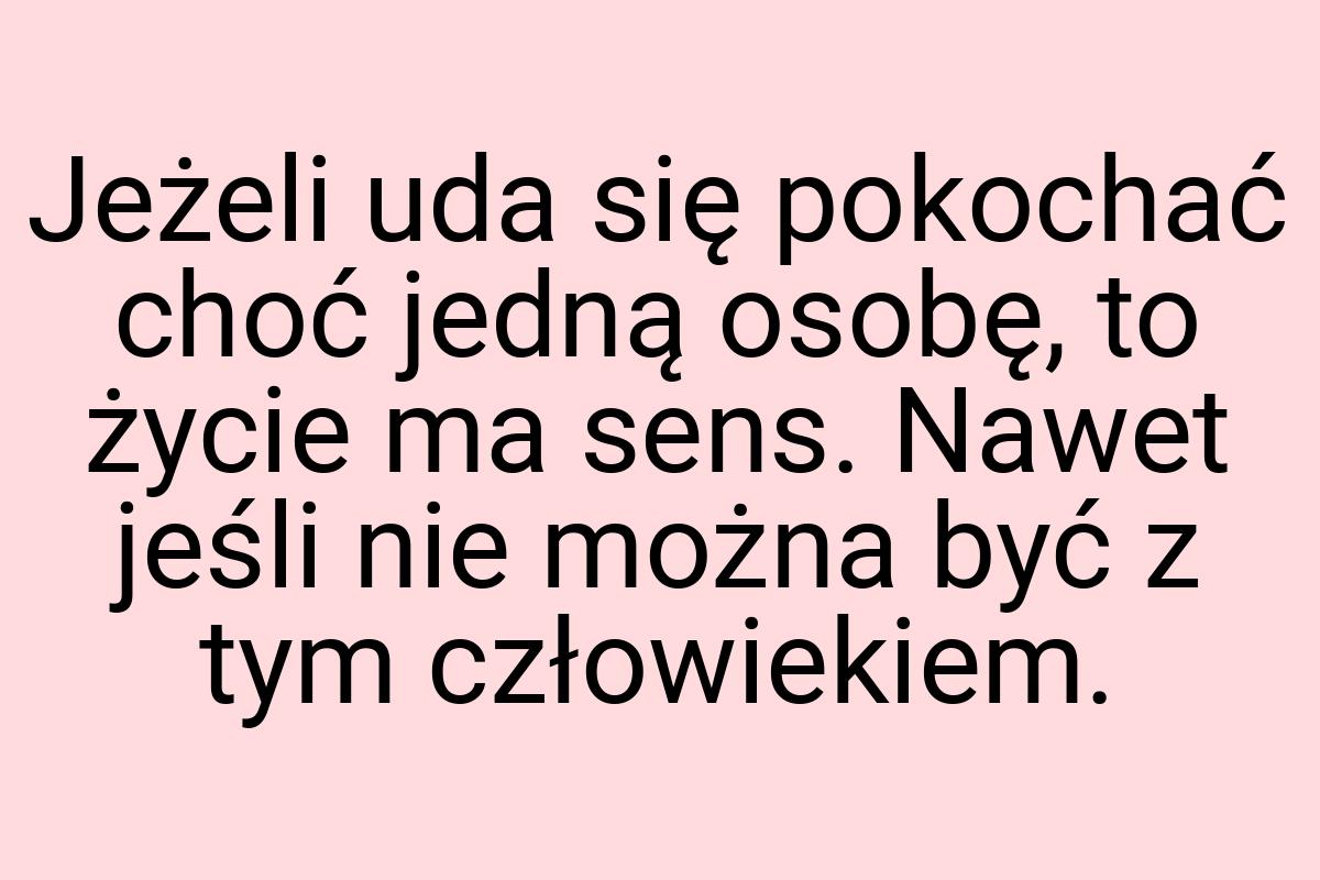 Jeżeli uda się pokochać choć jedną osobę, to życie ma sens