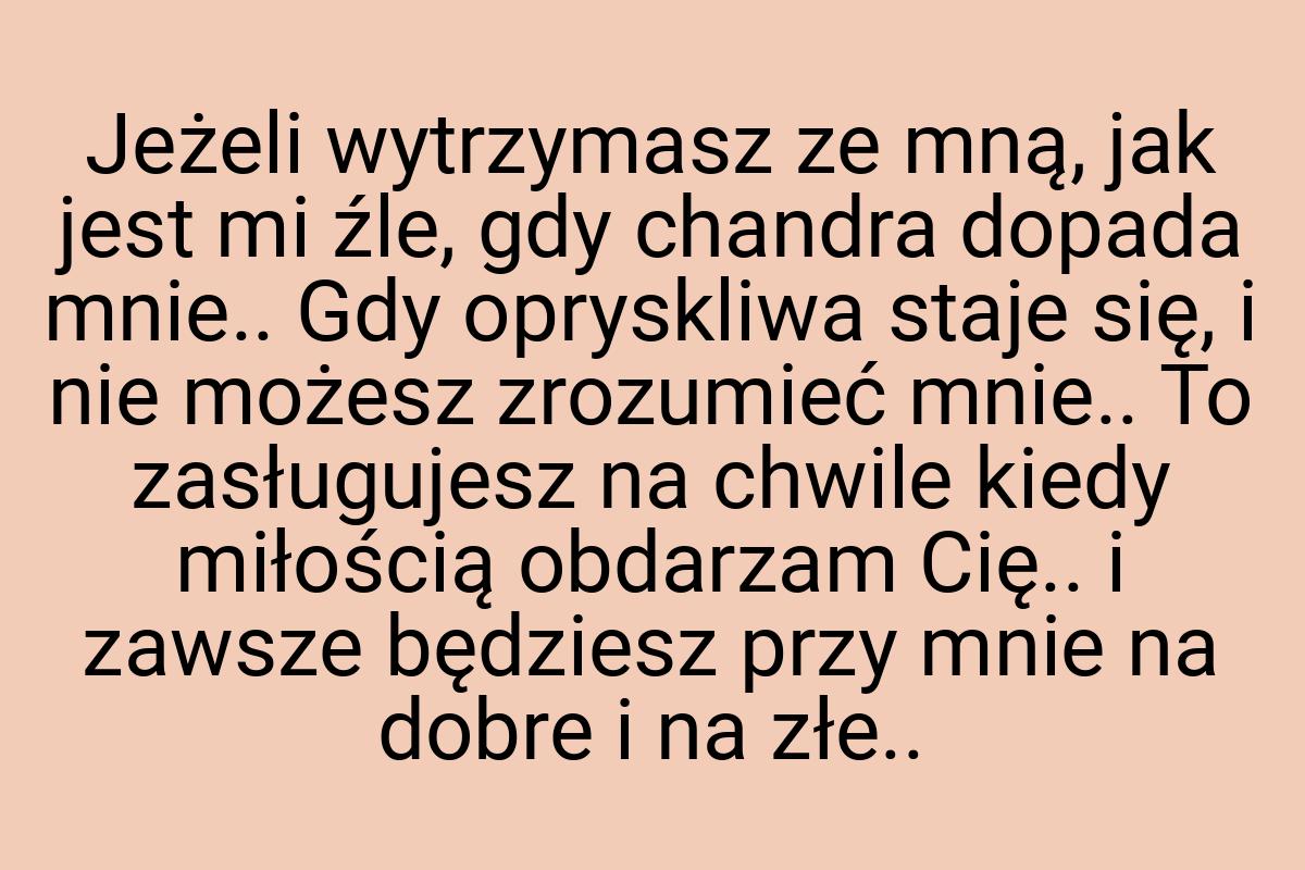 Jeżeli wytrzymasz ze mną, jak jest mi źle, gdy chandra