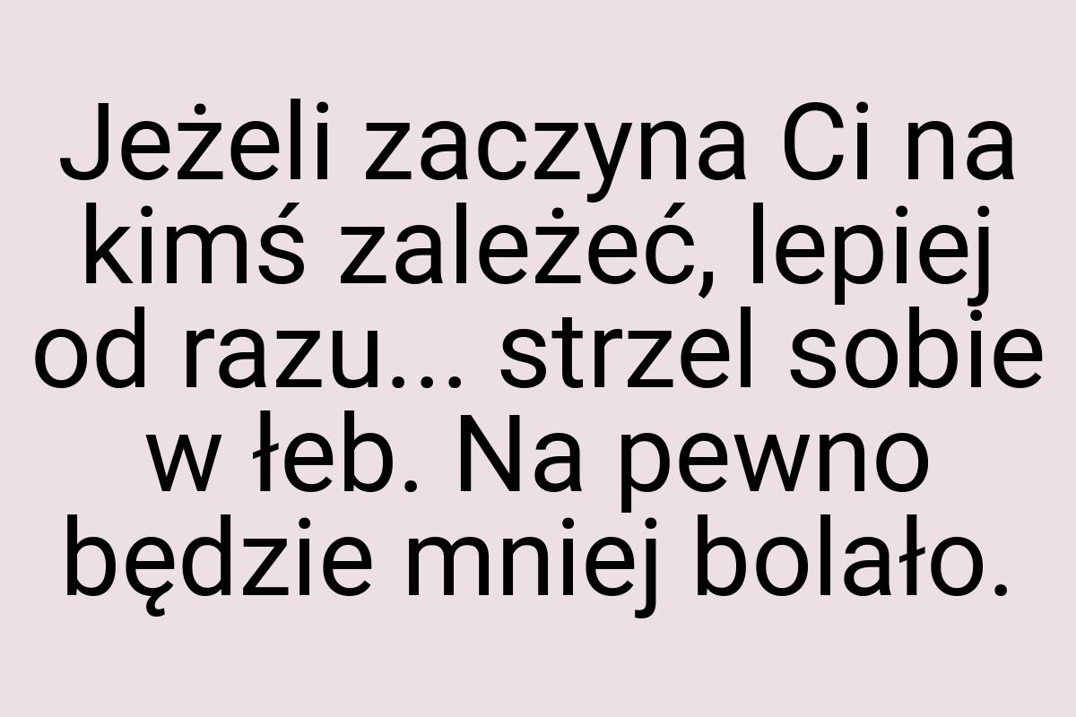 Jeżeli zaczyna Ci na kimś zależeć, lepiej od razu... strzel