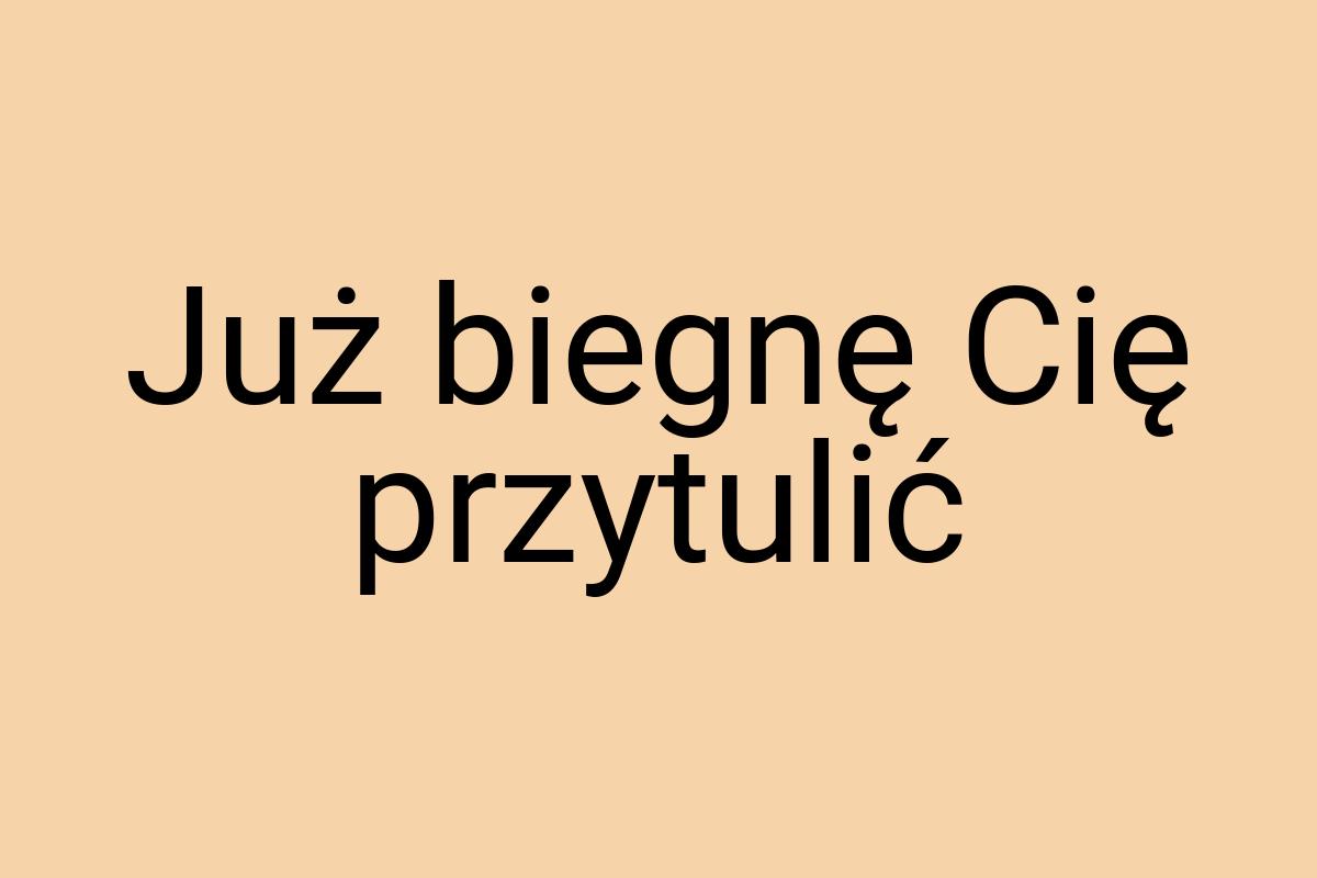 Już biegnę Cię przytulić