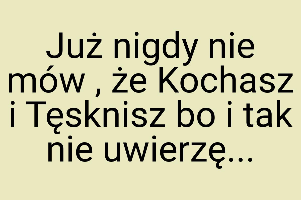 Już nigdy nie mów , że Kochasz i Tęsknisz bo i tak nie