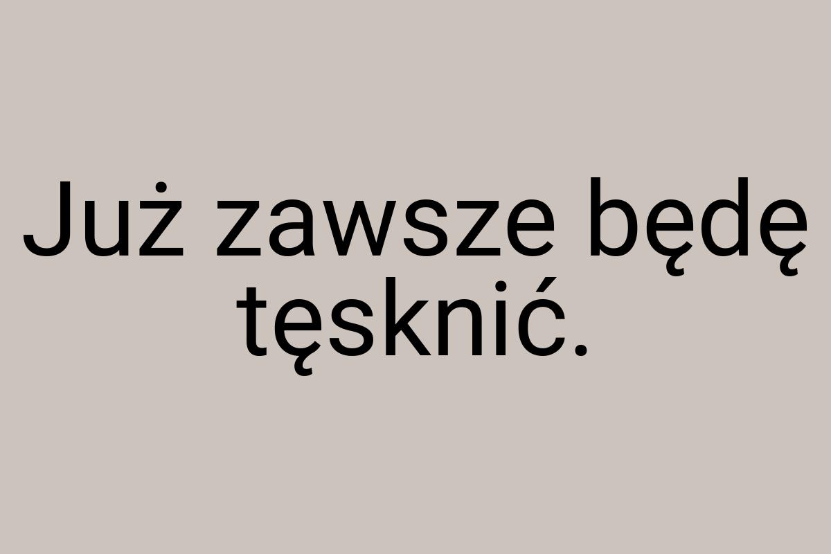 Już zawsze będę tęsknić