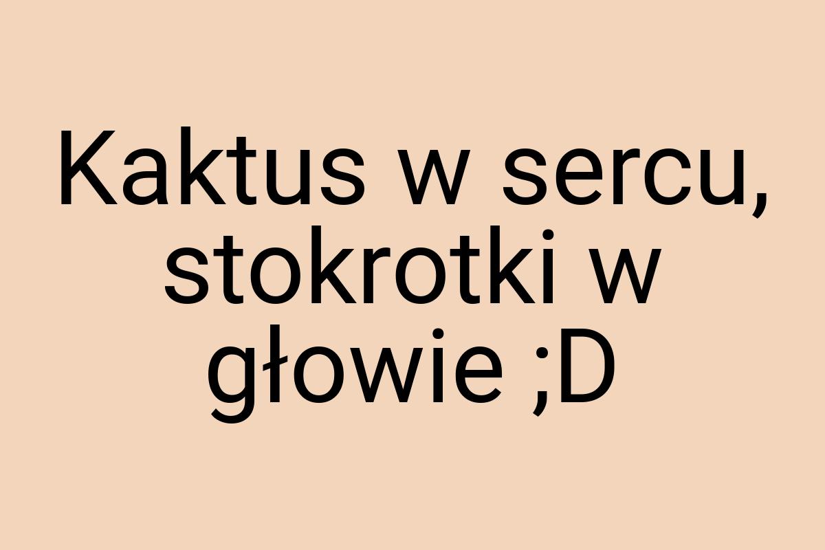 Kaktus w sercu, stokrotki w głowie ;D