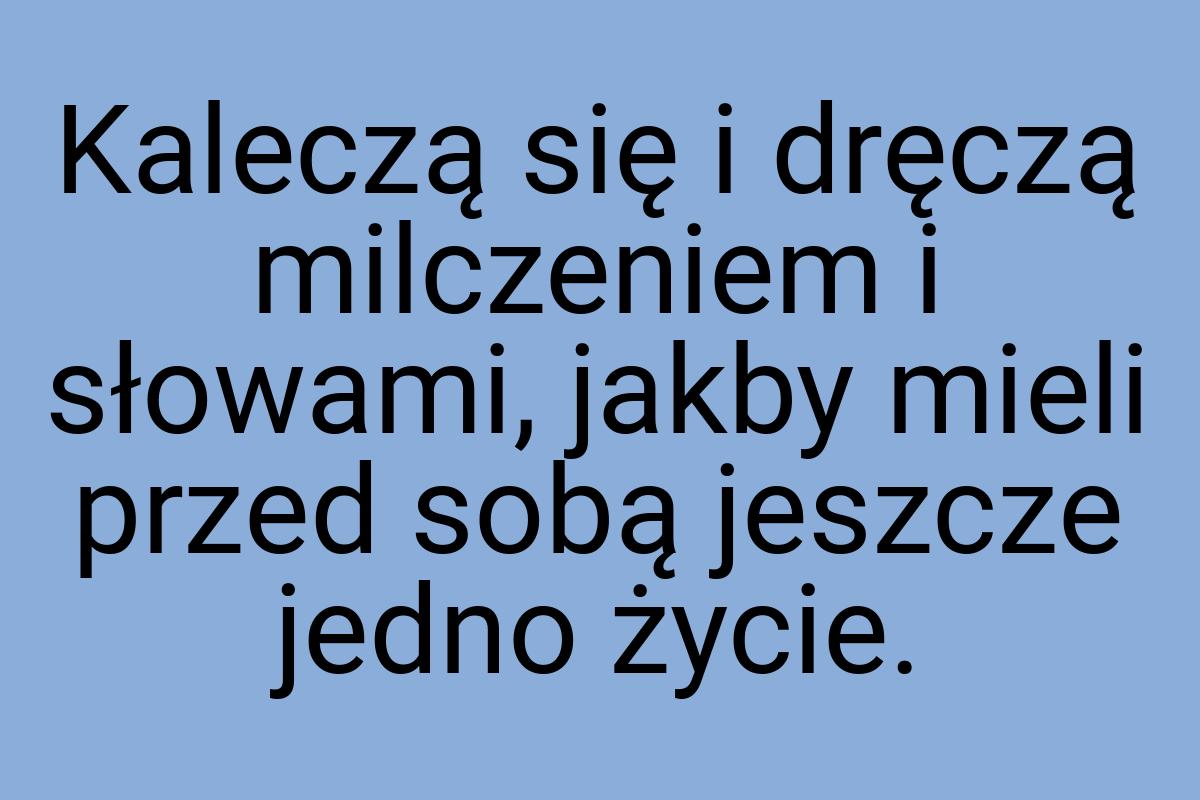 Kaleczą się i dręczą milczeniem i słowami, jakby mieli