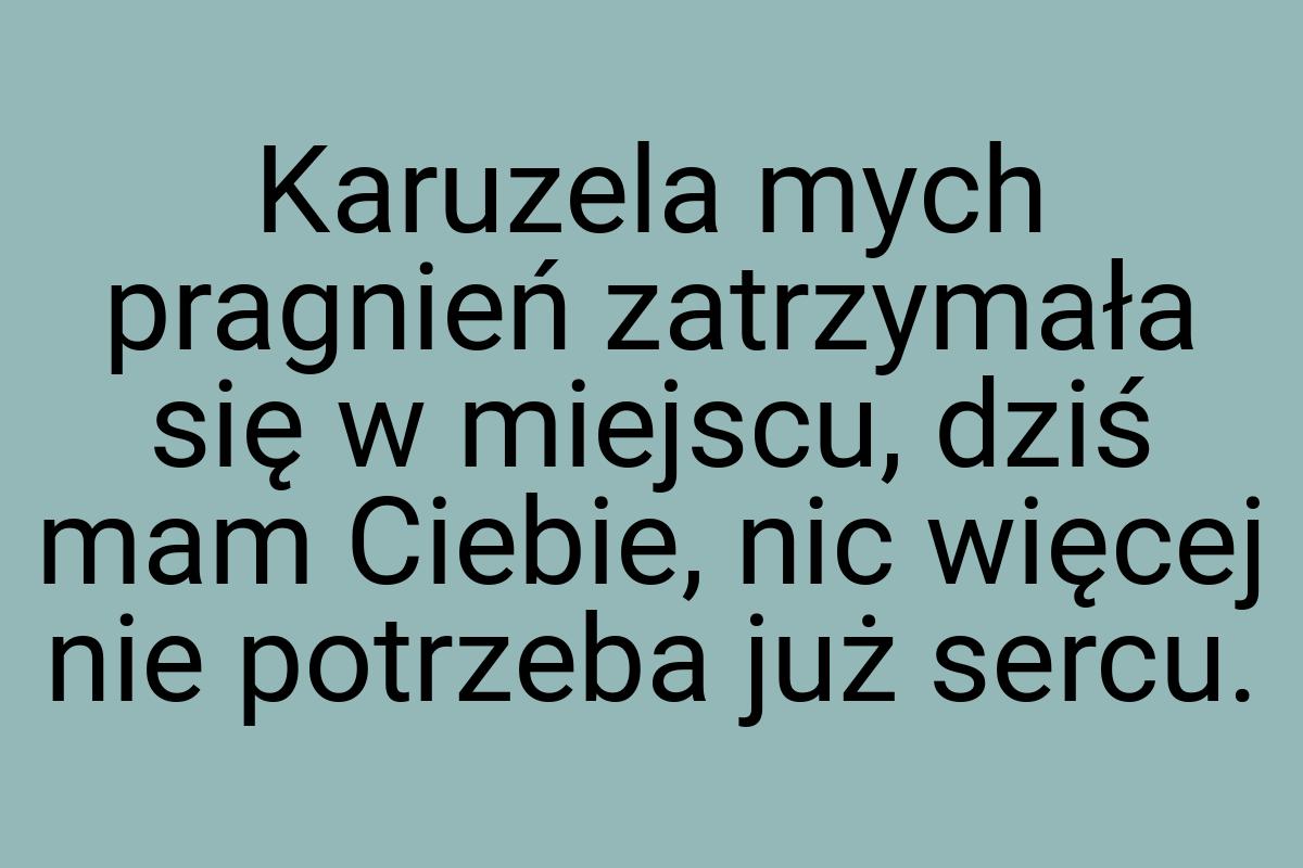 Karuzela mych pragnień zatrzymała się w miejscu, dziś mam