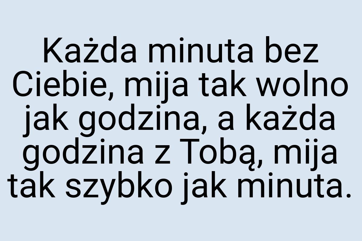 Każda minuta bez Ciebie, mija tak wolno jak godzina, a