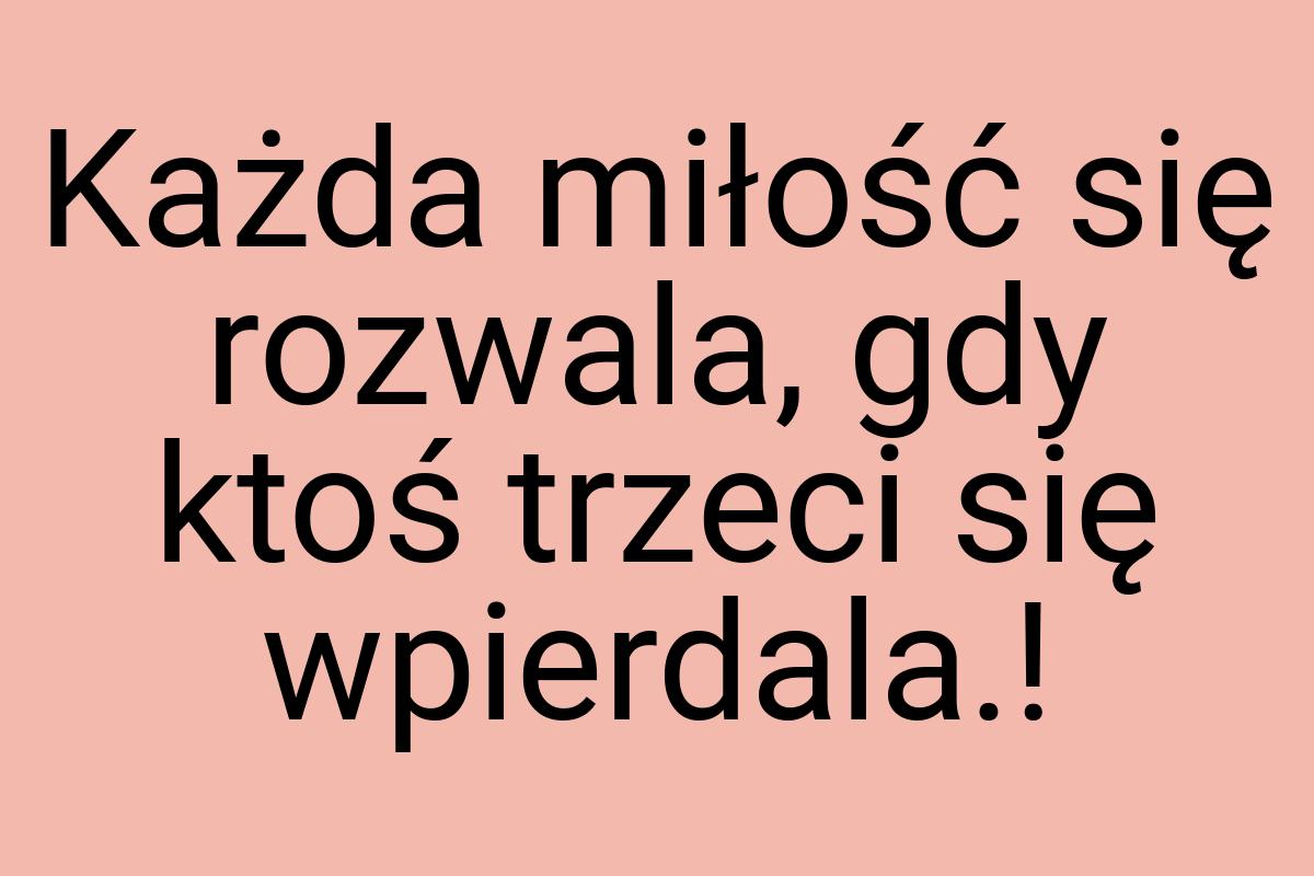 Każda miłość się rozwala, gdy ktoś trzeci się wpierdala