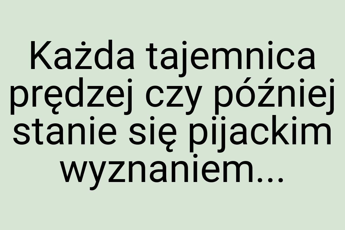 Każda tajemnica prędzej czy później stanie się pijackim