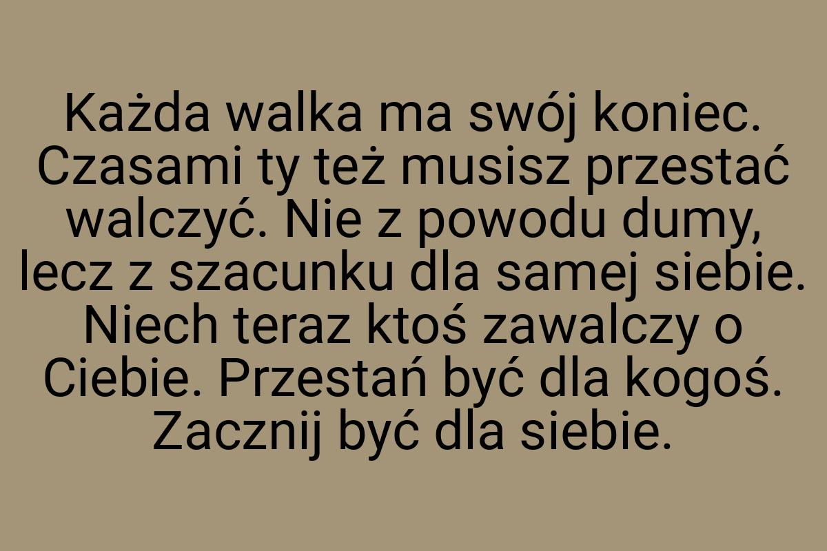 Każda walka ma swój koniec. Czasami ty też musisz przestać