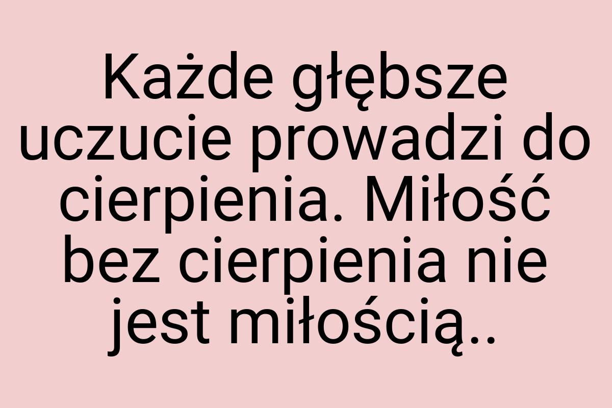 Każde głębsze uczucie prowadzi do cierpienia. Miłość bez