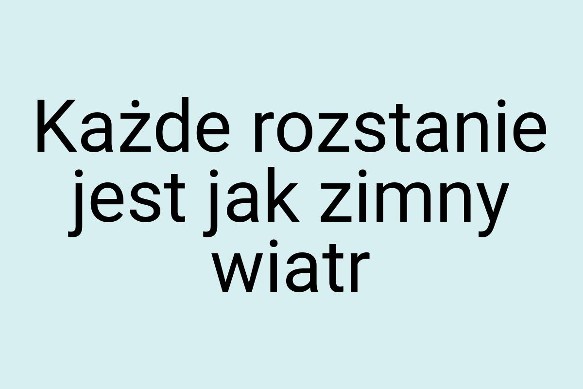 Każde rozstanie jest jak zimny wiatr