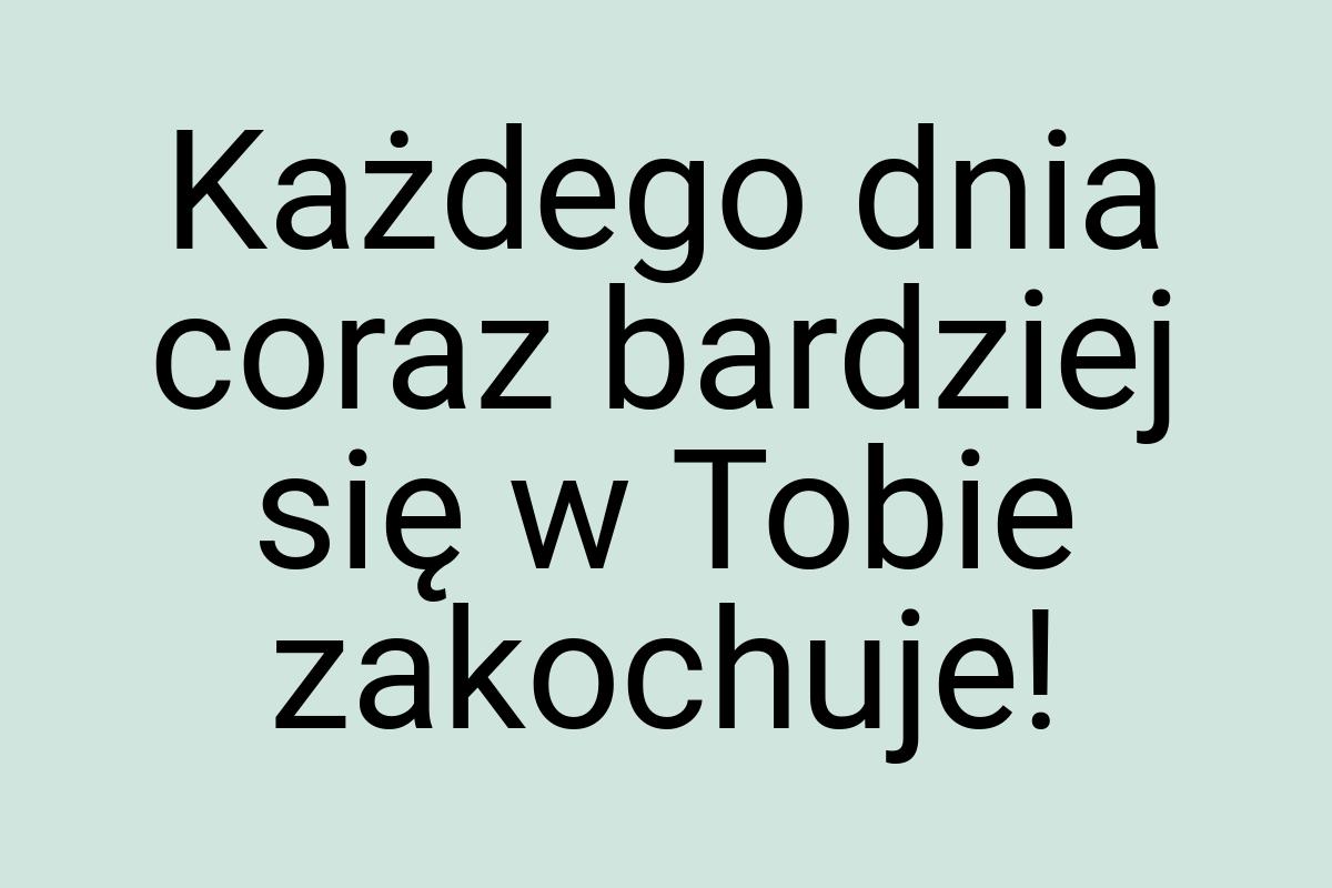 Każdego dnia coraz bardziej się w Tobie zakochuje