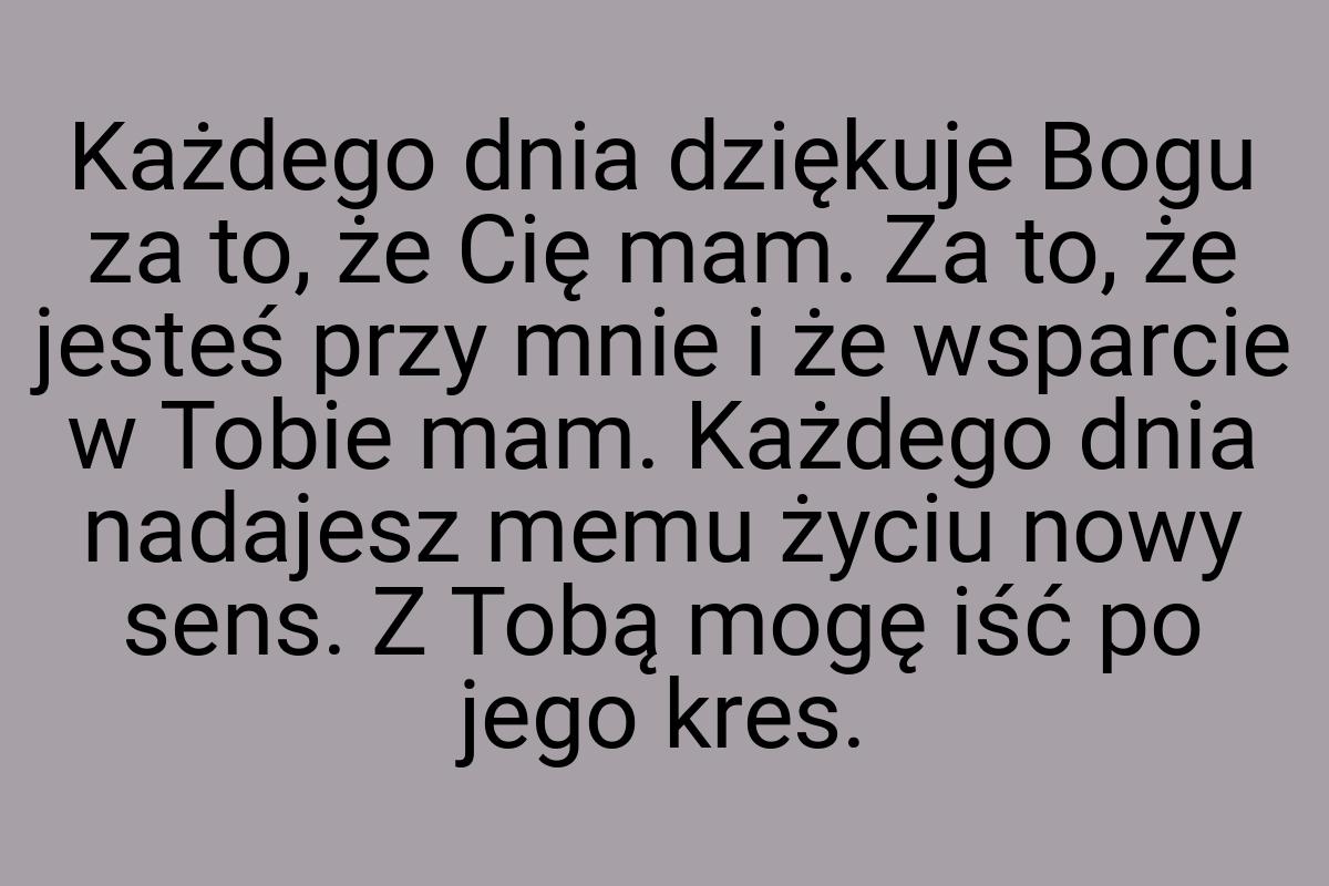 Każdego dnia dziękuje Bogu za to, że Cię mam. Za to, że