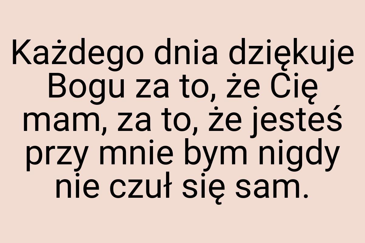 Każdego dnia dziękuje Bogu za to, że Cię mam, za to, że