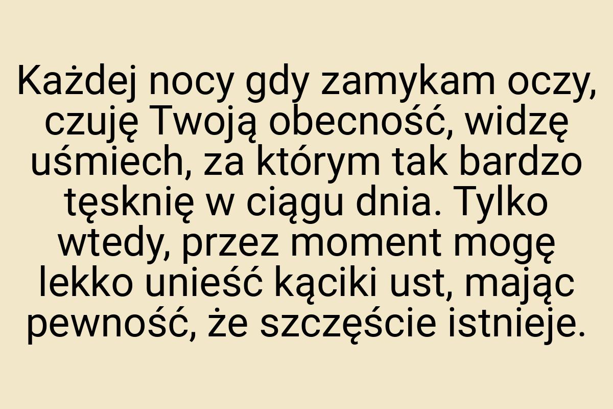 Każdej nocy gdy zamykam oczy, czuję Twoją obecność, widzę