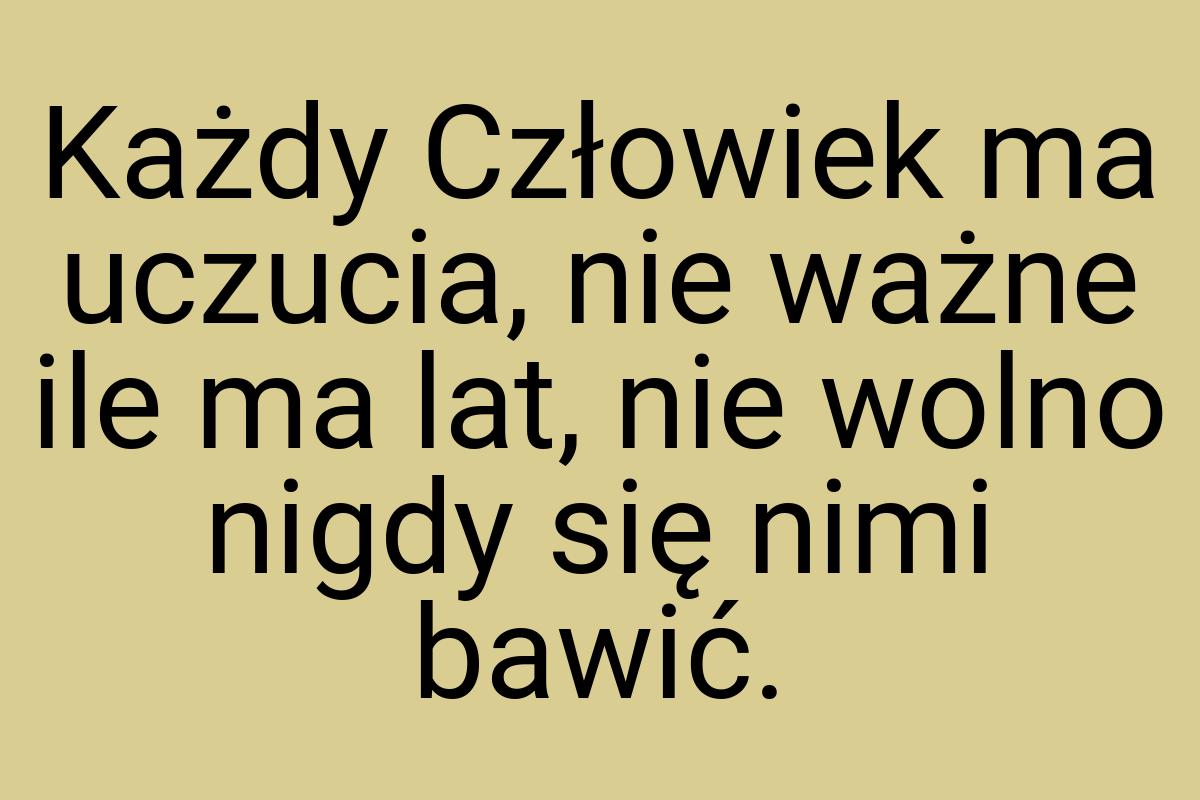 Każdy Człowiek ma uczucia, nie ważne ile ma lat, nie wolno