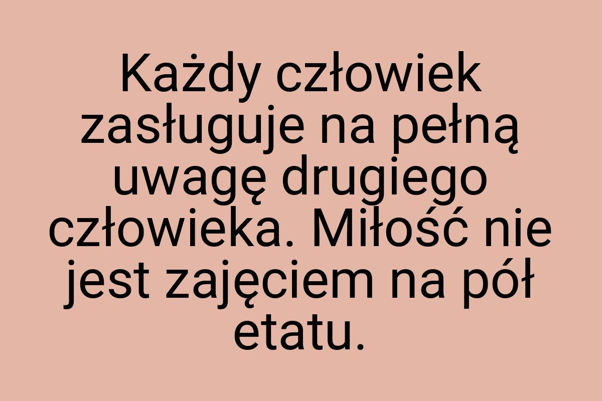 Każdy człowiek zasługuje na pełną uwagę drugiego człowieka