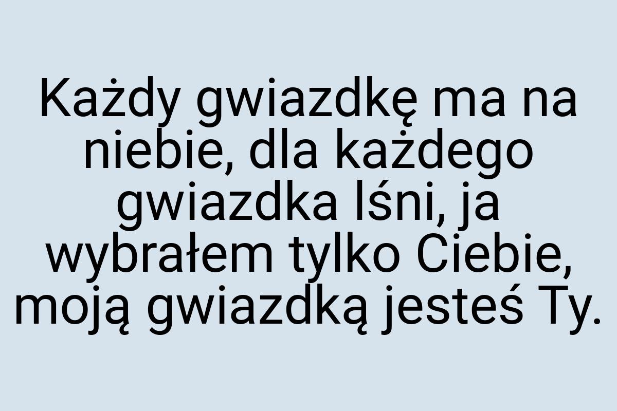 Każdy gwiazdkę ma na niebie, dla każdego gwiazdka lśni, ja