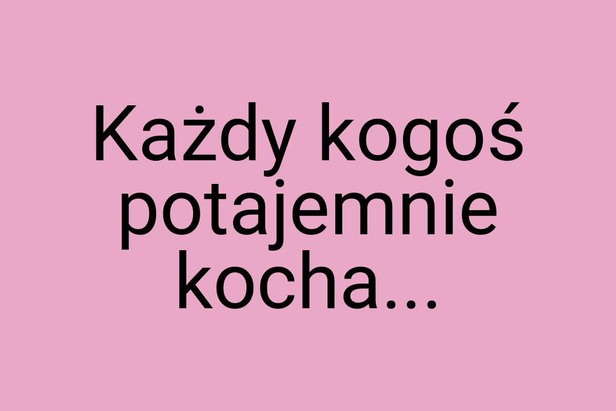 Każdy kogoś potajemnie kocha