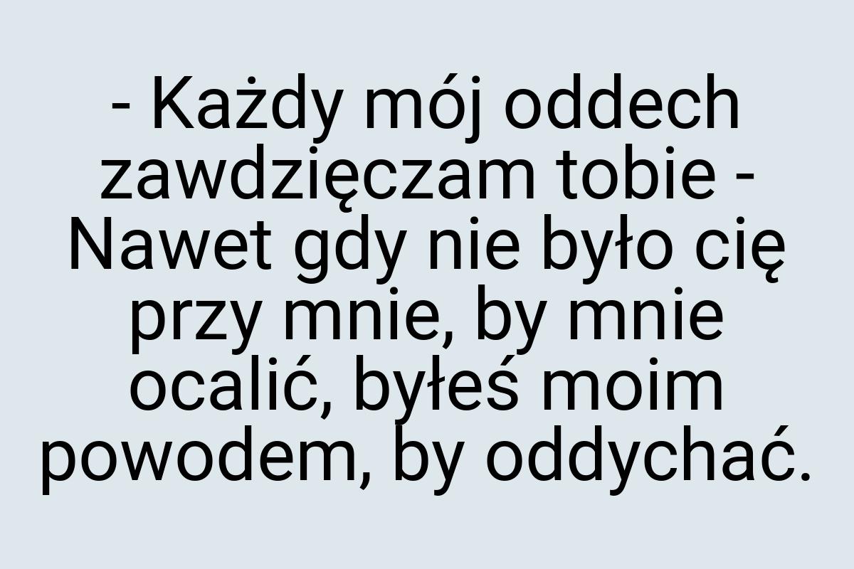 - Każdy mój oddech zawdzięczam tobie - Nawet gdy nie było