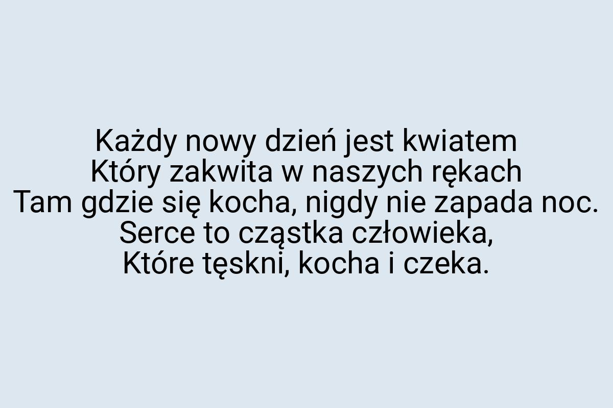 Każdy nowy dzień jest kwiatem Który zakwita w naszych