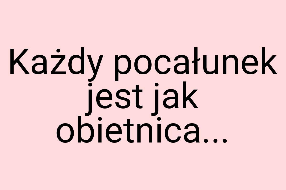 Każdy pocałunek jest jak obietnica