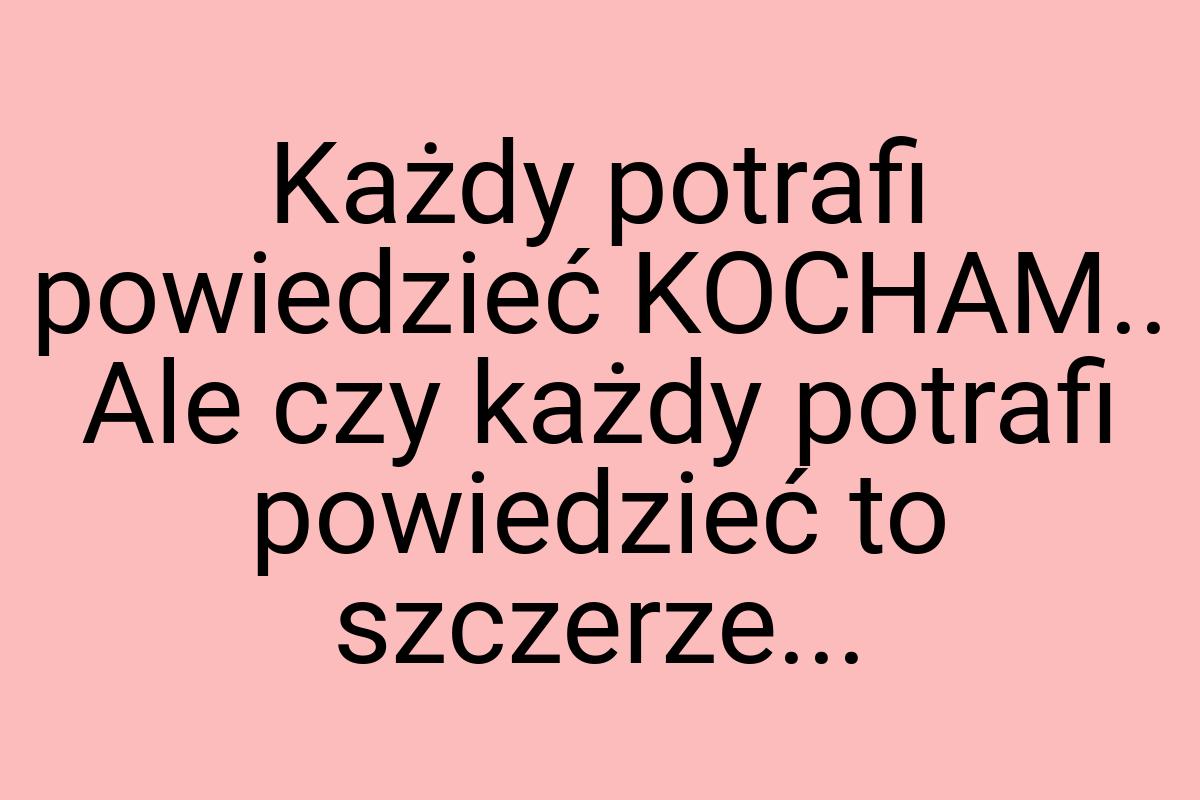 Każdy potrafi powiedzieć KOCHAM.. Ale czy każdy potrafi