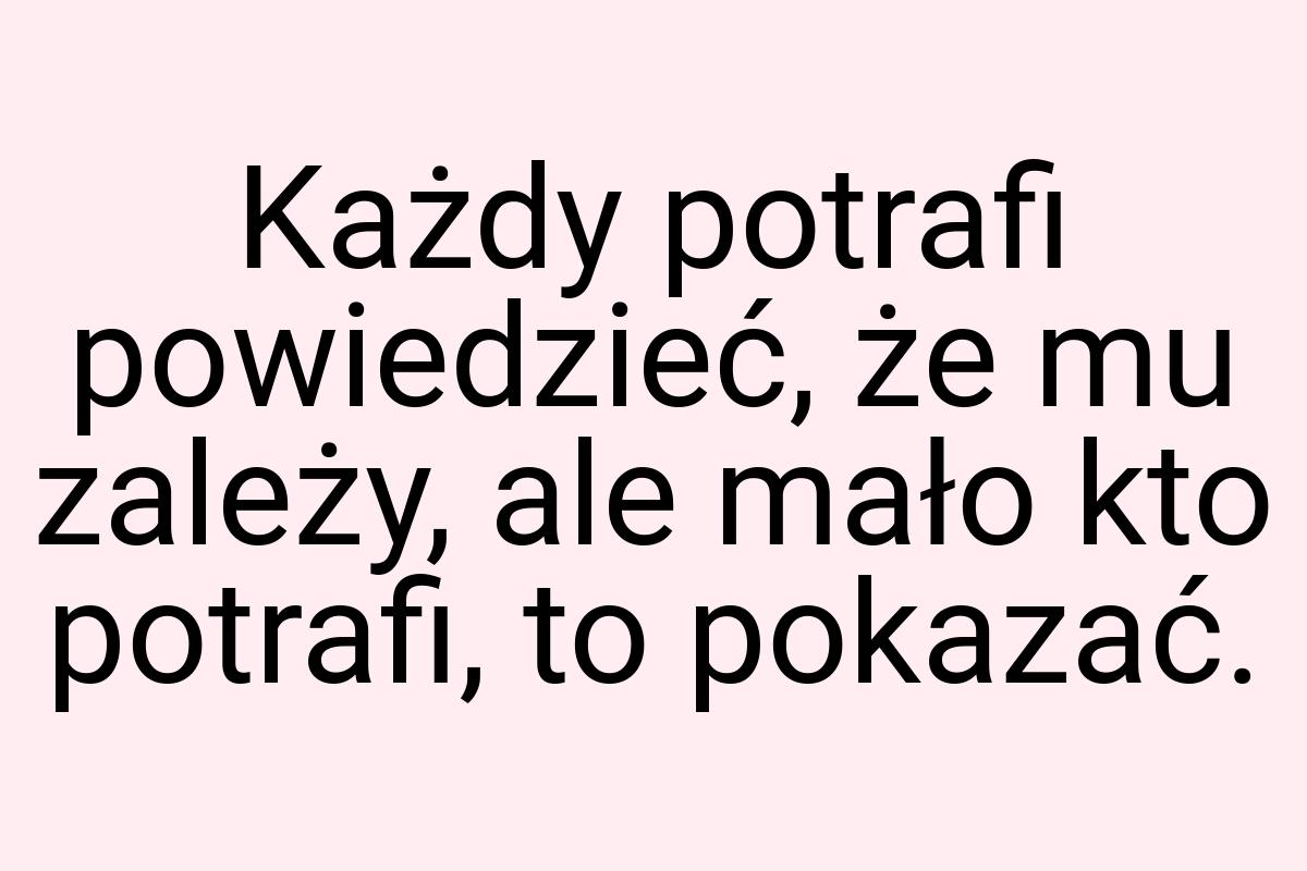 Każdy potrafi powiedzieć, że mu zależy, ale mało kto