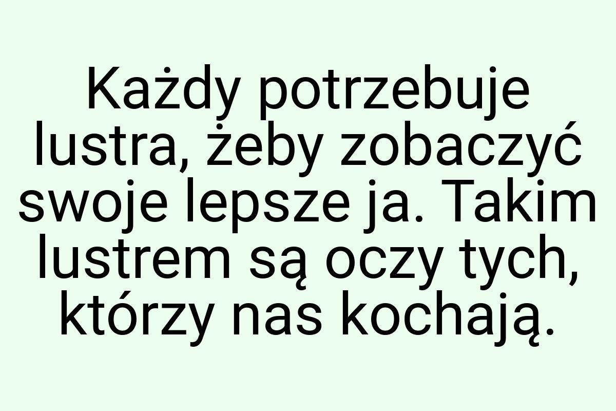 Każdy potrzebuje lustra, żeby zobaczyć swoje lepsze ja